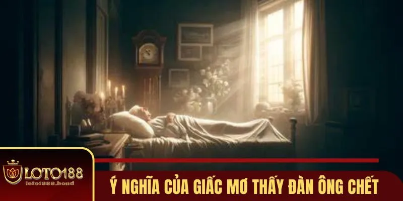 Nằm Mơ Thấy Đàn Ông Chết Đánh Số Gì - Gợi Ý Số Đẹp Tại Loto188 2 Giải mã bí ẩn khi nằm mơ thấy đàn ông chết
