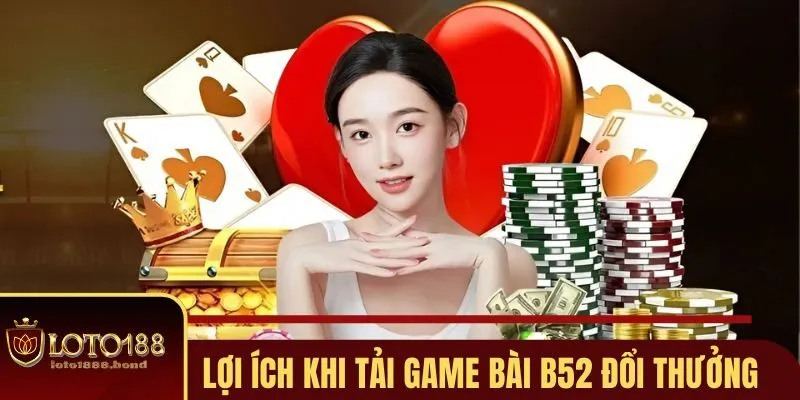 Tải Game Bài B52 Đổi Thưởng Chỉ Với 3 Bước Siêu Đơn Giản Tại LOTO188 2 Những điểm lợi khi tải game bài B52