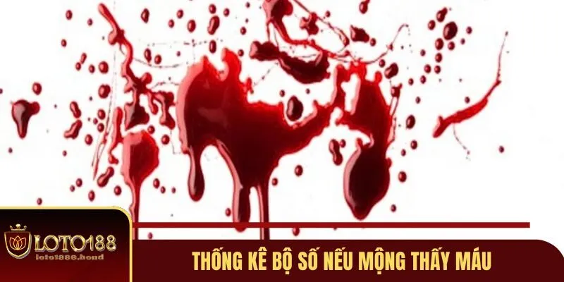 Nằm Mơ Thấy Máu Đánh Số Gì Và Những Giải Mã Tại Loto188 4 Thống kê những bộ số nếu mộng thấy chi tiết máu