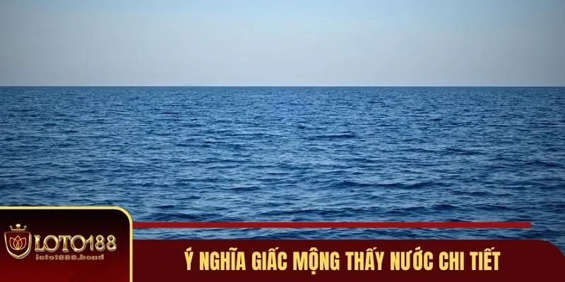 Nằm Mơ Thấy Nước Đánh Số Gì - Giải Mã Ý Nghĩa Cụ Thể Tại Loto188 2 Ý nghĩa giấc mộng thấy nước chi tiết