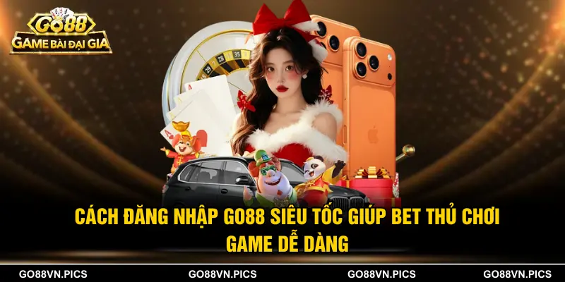 Cách Đăng Nhập Go88 Siêu Tốc Giúp Bet Thủ Chơi Game Dễ Dàng