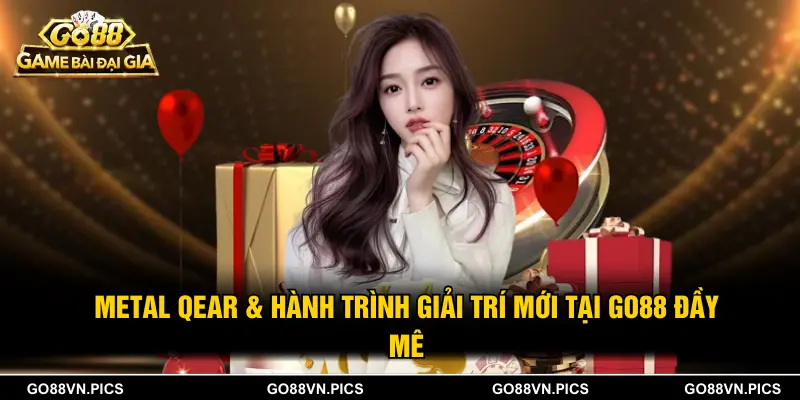 Metal Qear & Hành Trình Giải Trí Mới Tại GO88 Đầy Mê Hoặc