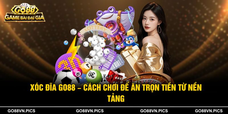 Xóc Đĩa Go88 - Cách Chơi Để Ăn Trọn Tiền Từ Nền Tảng